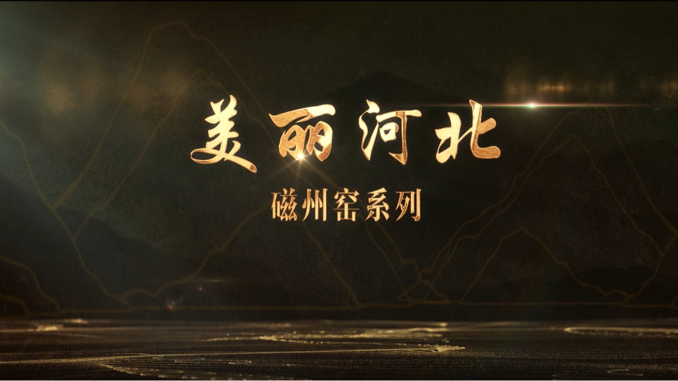 “美丽河北”系列短视频 名瓷名窑